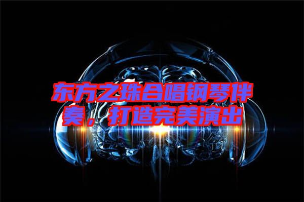 東方之珠合唱鋼琴伴奏,打造完美演出