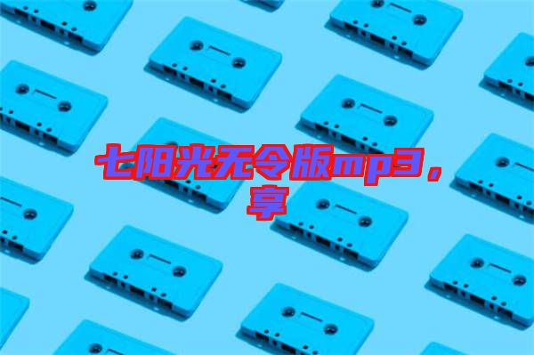 七陽光無令版mp3,享
