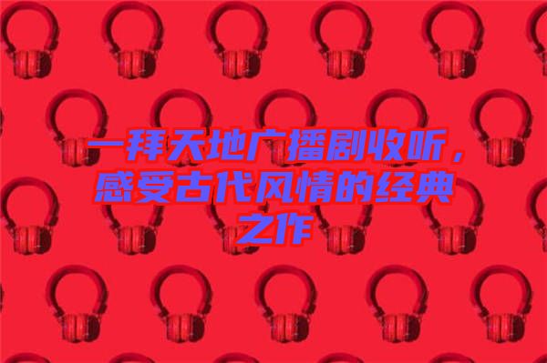 一拜天地廣播劇收聽,感受古代風情的經典之作