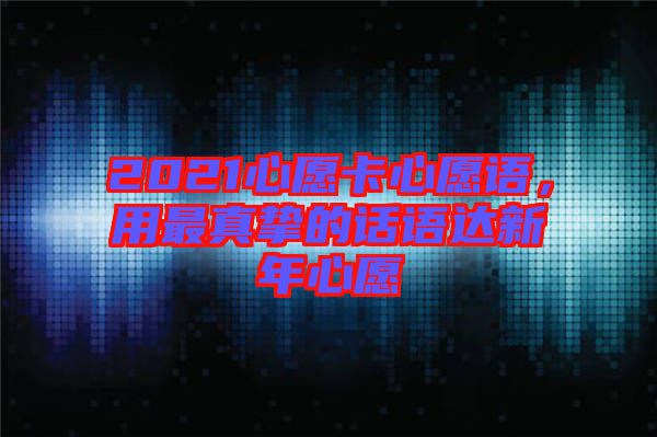 2021心愿卡心愿語，用最真摯的話語達新年心愿