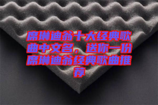 席琳迪翁十大經典歌曲中文名,送你一份席琳迪翁經典歌曲推薦