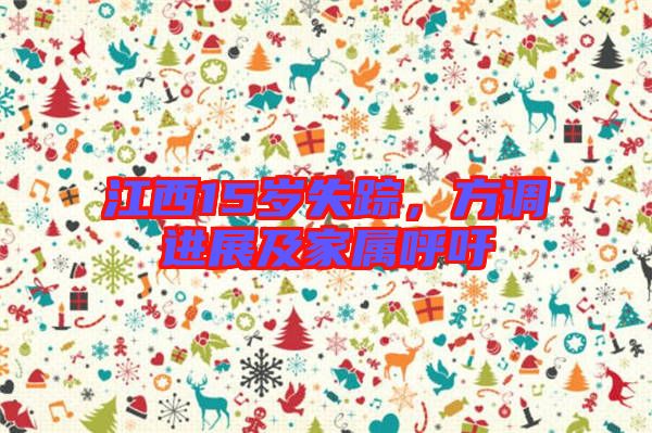 江西15歲失蹤，方調(diào)進(jìn)展及家屬呼吁