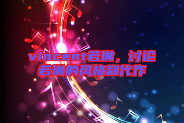 vincent若琳,討論若琳的風格和代作