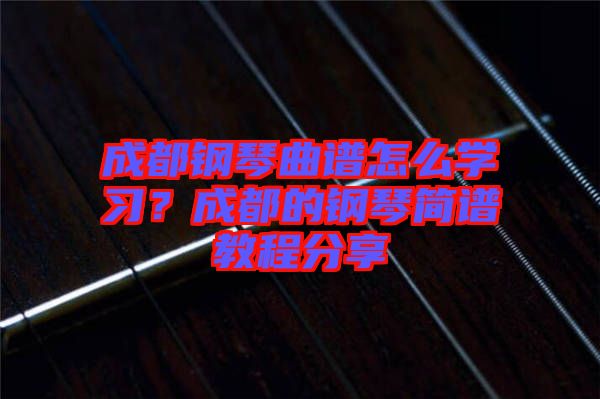 成都鋼琴曲譜怎么學(xué)習(xí)?成都的鋼琴簡(jiǎn)譜教程分享