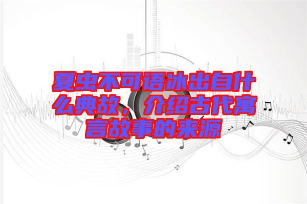 夏蟲不可語冰出自什么典故,介紹古代寓言故事的來源