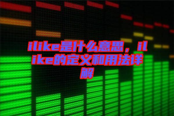 ilike是什么意思,ilike的定義和用法詳解
