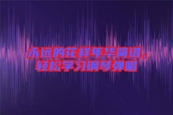 永遠(yuǎn)的花樣年華簡(jiǎn)譜,輕松學(xué)習(xí)鋼琴?gòu)棾? width=