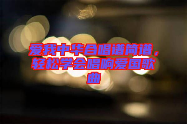 愛我中華合唱譜簡譜，輕松學會唱響愛國歌曲