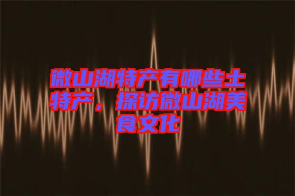 微山湖特產有哪些土特產，探訪微山湖美食文化