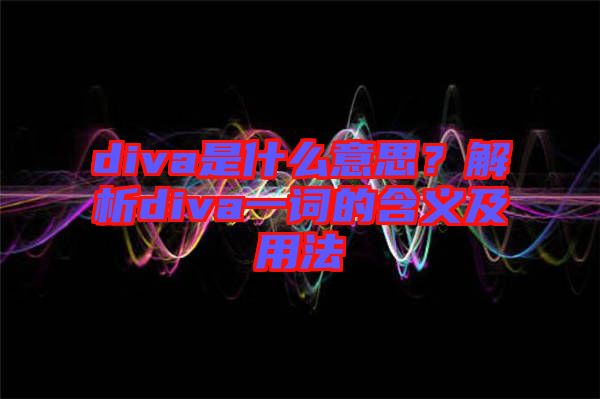 diva是什么意思？解析diva一詞的含義及用法