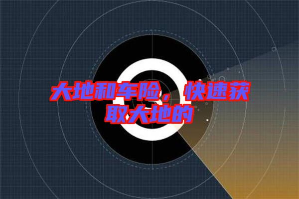大地和車險,快速獲取大地的