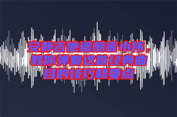 安靜吉他譜酷音小偉,教你彈奏這首經(jīng)典曲目的技巧和要點(diǎn)