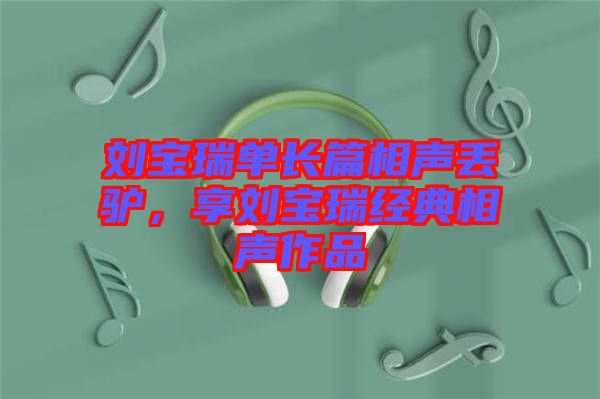 劉寶瑞單長篇相聲丟驢,享劉寶瑞經典相聲作品
