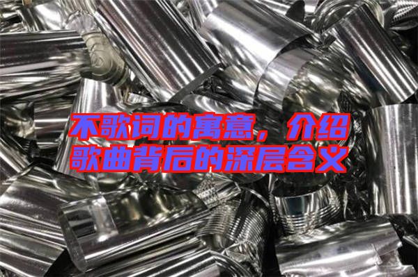 不歌詞的寓意,介紹歌曲背后的深層含義