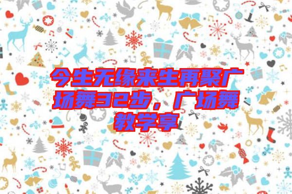 今生無緣來生再聚廣場舞32步,廣場舞教學享