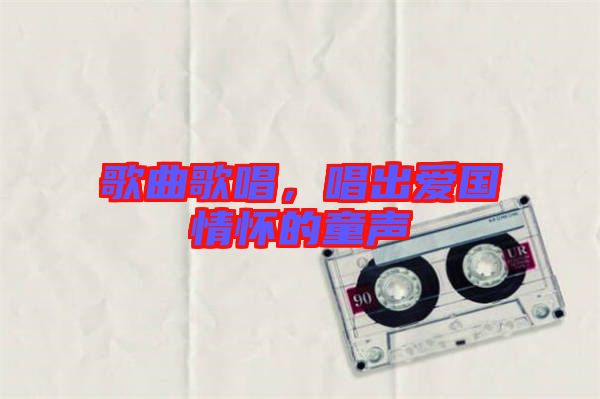 歌曲歌唱，唱出愛國情懷的童聲