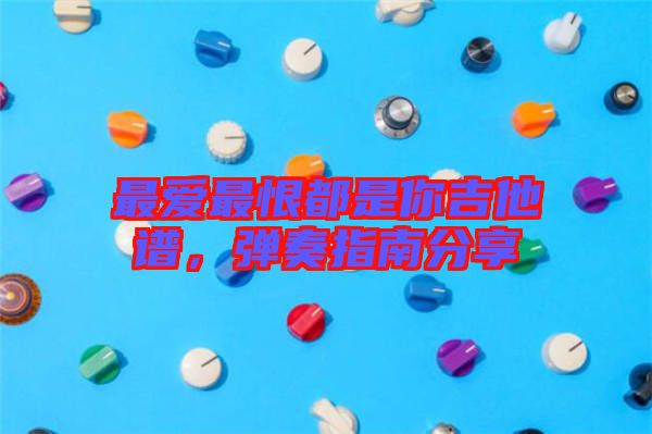 最愛最恨都是你吉他譜,彈奏指南分享