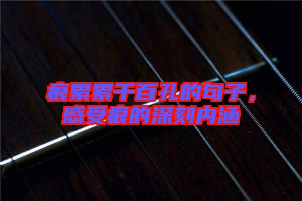 痕累累千百孔的句子,感受痕的深刻內(nèi)涵