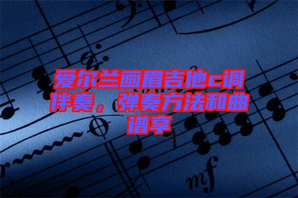 愛爾蘭畫眉吉他c調伴奏,彈奏方法和曲譜享