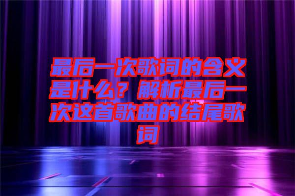 最后一次歌詞的含義是什么?解析最后一次這首歌曲的結尾歌詞