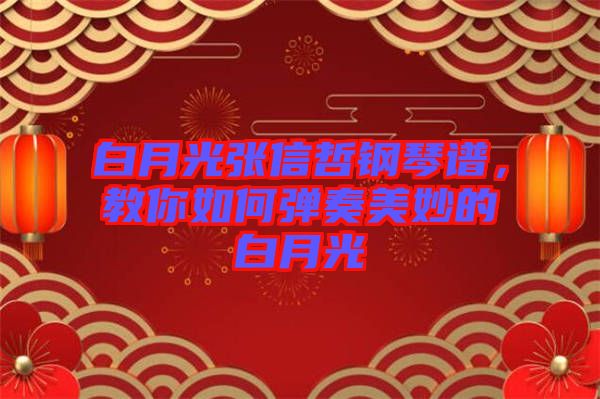 白月光張信哲鋼琴譜,教你如何彈奏美妙的白月光