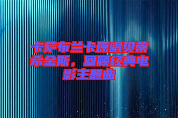 卡薩布蘭卡原唱貝蒂希金斯，回顧經(jīng)典電影主題曲