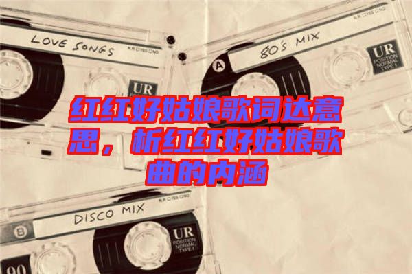 紅紅好姑娘歌詞達意思,析紅紅好姑娘歌曲的內(nèi)涵