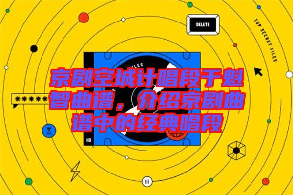 京劇空城計(jì)唱段于魁智曲譜,介紹京劇曲譜中的經(jīng)典唱段