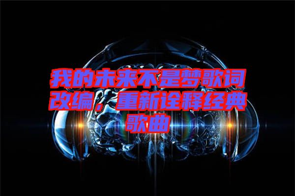 我的未來不是夢歌詞改編,重新詮釋經典歌曲