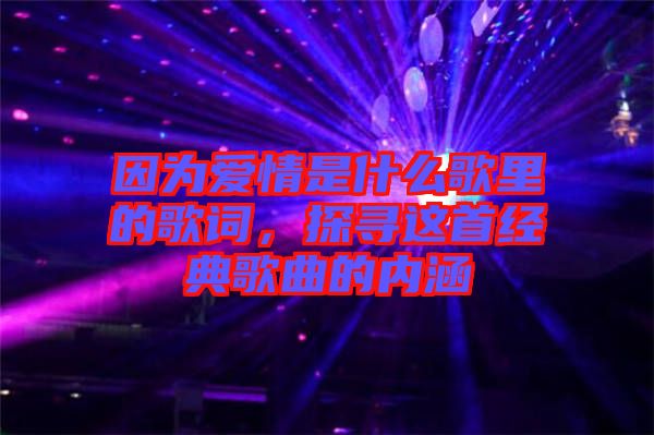因為愛情是什么歌里的歌詞，探尋這首經典歌曲的內涵