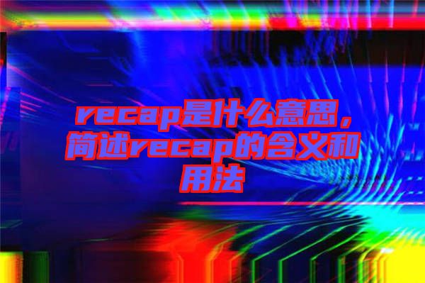 recap是什么意思，簡述recap的含義和用法