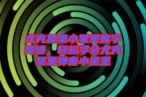 尤克里里小星星數(shù)字簡譜,輕松學(xué)會尤克里里彈奏小星星