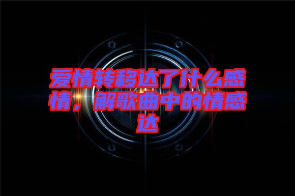 愛情轉移達了什么感情,解歌曲中的情感達