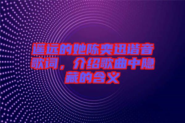 遙遠的她陳奕迅諧音歌詞,介紹歌曲中隱藏的含義