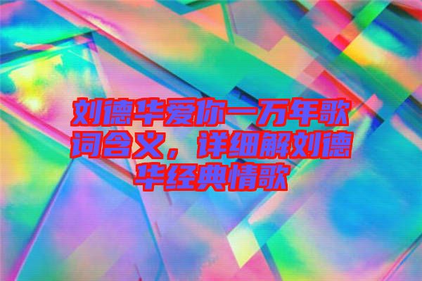 劉德華愛你一萬年歌詞含義，詳細解劉德華經典情歌