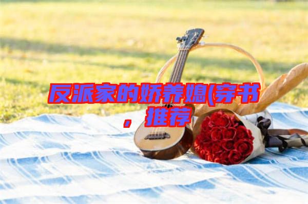 反派家的嬌養媳(穿書，推薦