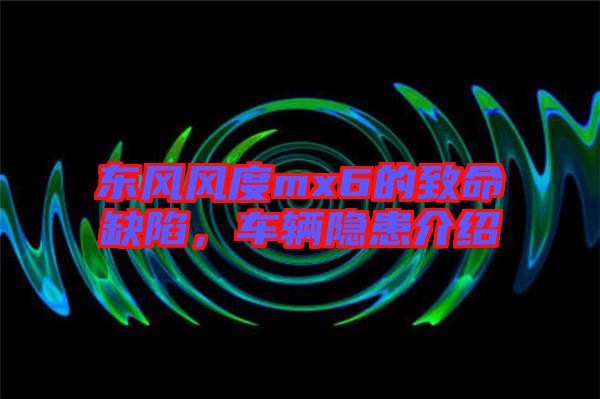 東風(fēng)風(fēng)度mx6的致命缺陷,車輛隱患介紹