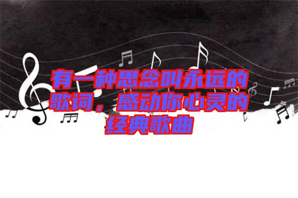 有一種思念叫永遠的歌詞,感動你心靈的經典歌曲