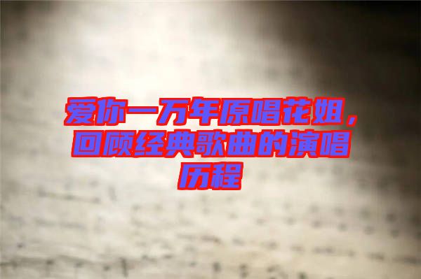 愛你一萬年原唱花姐,回顧經典歌曲的演唱歷程