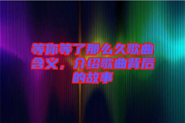 等你等了那么久歌曲含義，介紹歌曲背后的故事