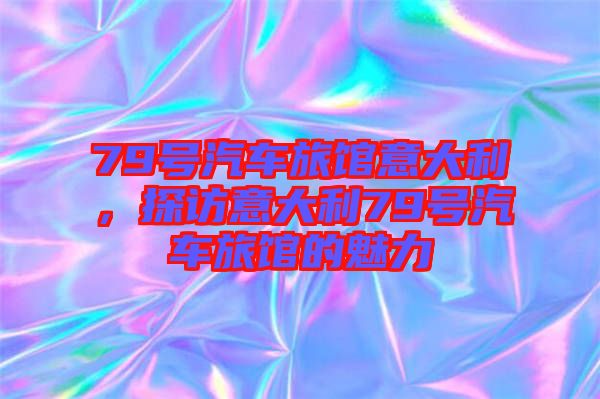 79號汽車旅館意大利,探訪意大利79號汽車旅館的魅力