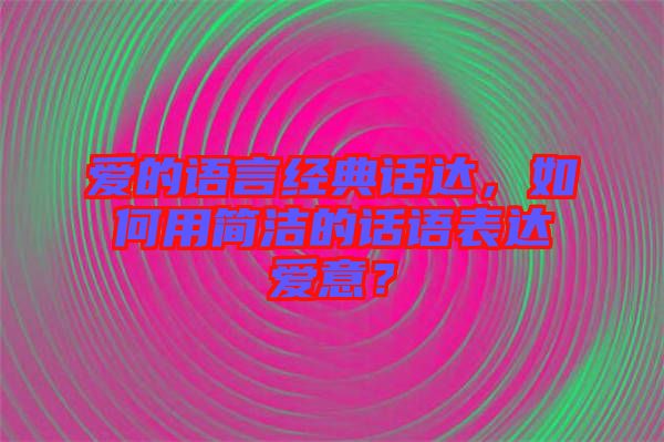 愛的語言經典話達,如何用簡潔的話語表達愛意?
