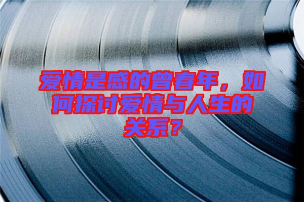 愛(ài)情是感的曾春年,如何探討愛(ài)情與人生的關(guān)系?