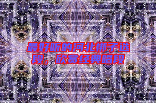 最好聽的河北梆子選段，欣賞經(jīng)典唱段