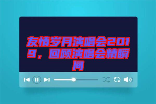 友情歲月演唱會2019,回顧演唱會精瞬間