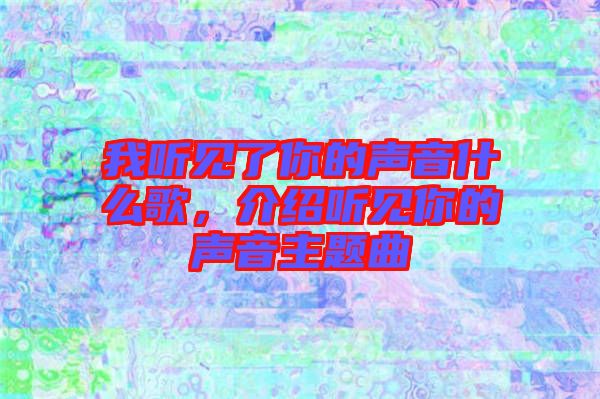 我聽見了你的聲音什么歌，介紹聽見你的聲音主題曲