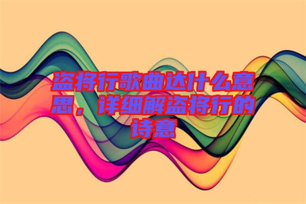 盜將行歌曲達什么意思,詳細解盜將行的詩意