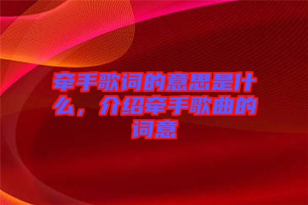 牽手歌詞的意思是什么,介紹牽手歌曲的詞意
