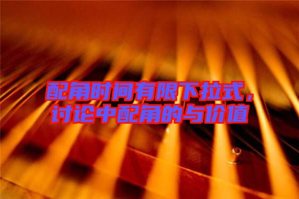 配角時(shí)間有限下拉式，討論中配角的與價(jià)值