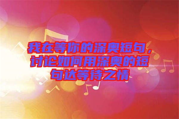 我在等你的深奧短句,討論如何用深奧的短句達等待之情